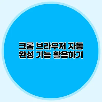 크롬 브라우저 자동 완성 기능 활용하기