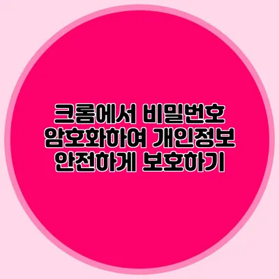 크롬에서 비밀번호 암호화하여 개인정보 안전하게 보호하기