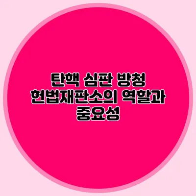 탄핵 심판 방청 헌법재판소의 역할과 중요성