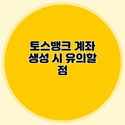 토스뱅크 계좌 생성 시 유의할 점