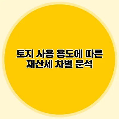 토지 사용 용도에 따른 재산세 차별 분석