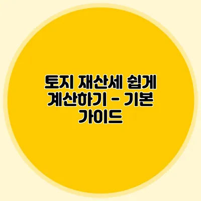 토지 재산세 쉽게 계산하기 - 기본 가이드