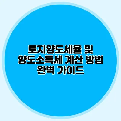 토지양도세율 및 양도소득세 계산 방법 완벽 가이드