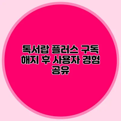 톡서랍 플러스 구독 해지 후 사용자 경험 공유