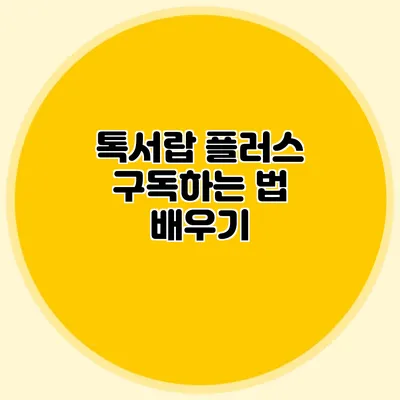 톡서랍 플러스 구독하는 법 배우기