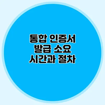 통합 인증서 발급 소요 시간과 절차