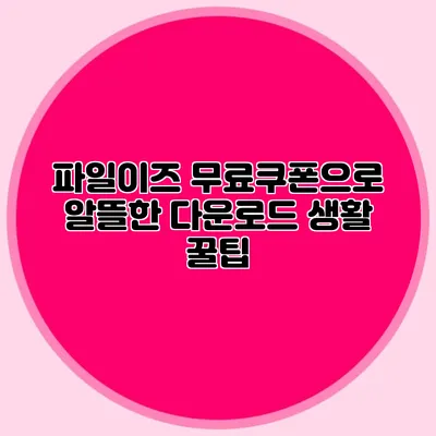 파일이즈 무료쿠폰으로 알뜰한 다운로드 생활 꿀팁