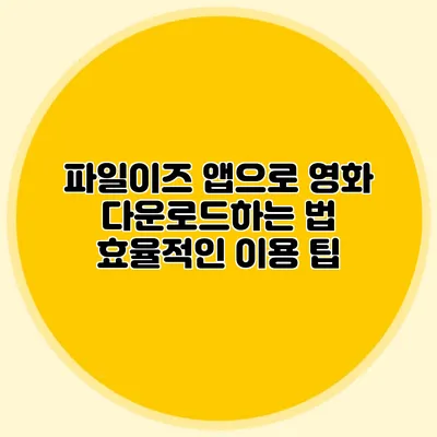 파일이즈 앱으로 영화 다운로드하는 법 효율적인 이용 팁
