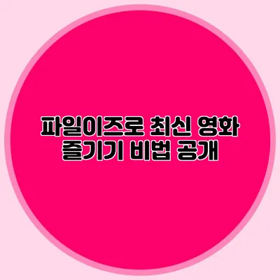 파일이즈로 최신 영화 즐기기 비법 공개