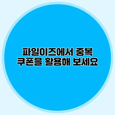 파일이즈에서 중복 쿠폰을 활용해 보세요