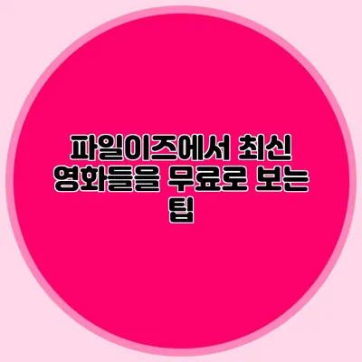 파일이즈에서 최신 영화들을 무료로 보는 팁