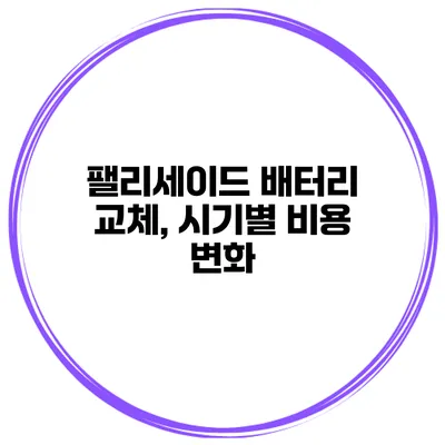 팰리세이드 배터리 교체, 시기별 비용 변화