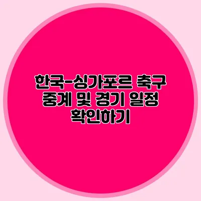 한국-싱가포르 축구 중계 및 경기 일정 확인하기