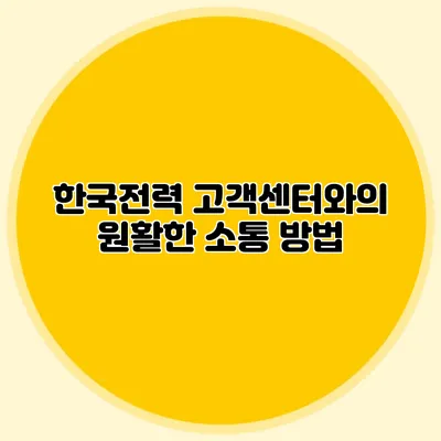 한국전력 고객센터와의 원활한 소통 방법