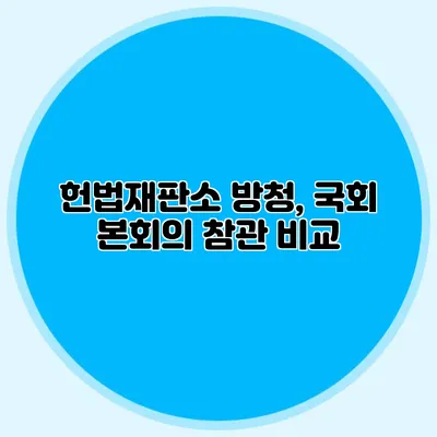 헌법재판소 방청, 국회 본회의 참관 비교