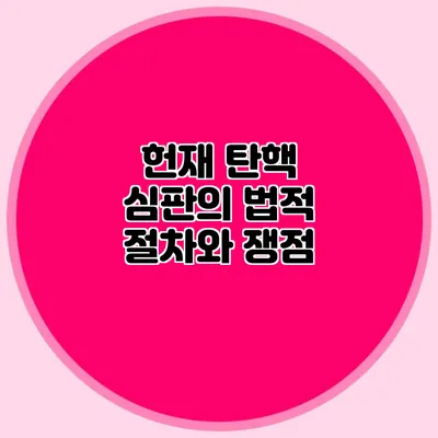 헌재 탄핵 심판의 법적 절차와 쟁점