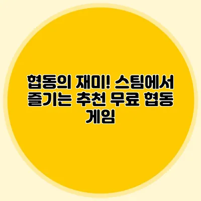 협동의 재미! 스팀에서 즐기는 추천 무료 협동 게임