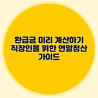 환급금 미리 계산하기 직장인을 위한 연말정산 가이드