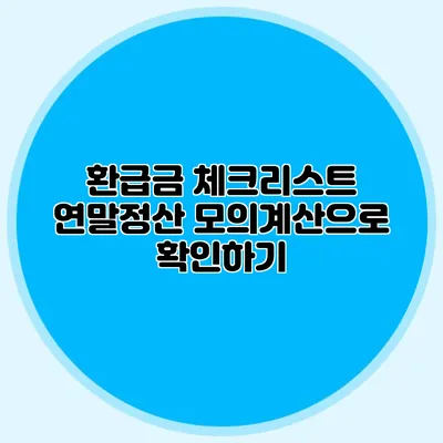 환급금 체크리스트 연말정산 모의계산으로 확인하기